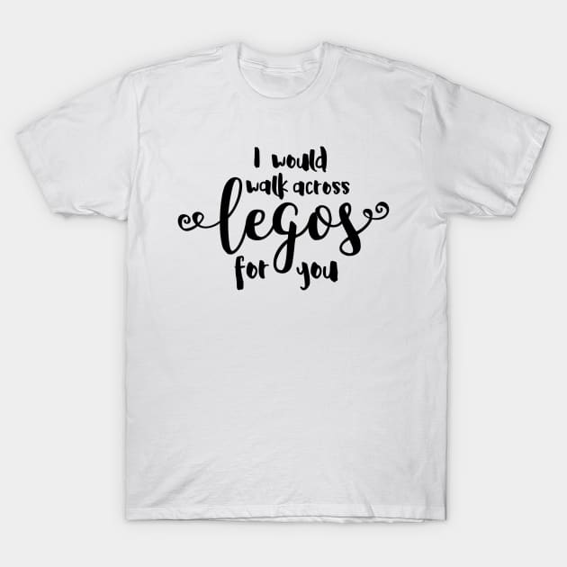 I Would Walk Across Legos for You T-Shirt by hawkadoodledoo